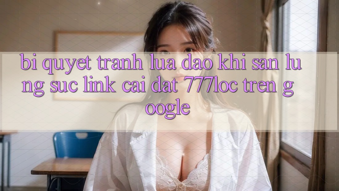 Bí Quyết Tránh Lừa Đảo Khi Săn lùng sục Link Cài đặt 777loc Trên Google
