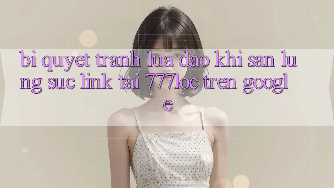 Bí Quyết Tránh Lừa Đảo Khi Săn lùng sục Link Tải 777loc Trên Google Bí Quyết Tránh Lừa Đảo Khi Săn lùng sục Link Tải 777loc Trên Google
