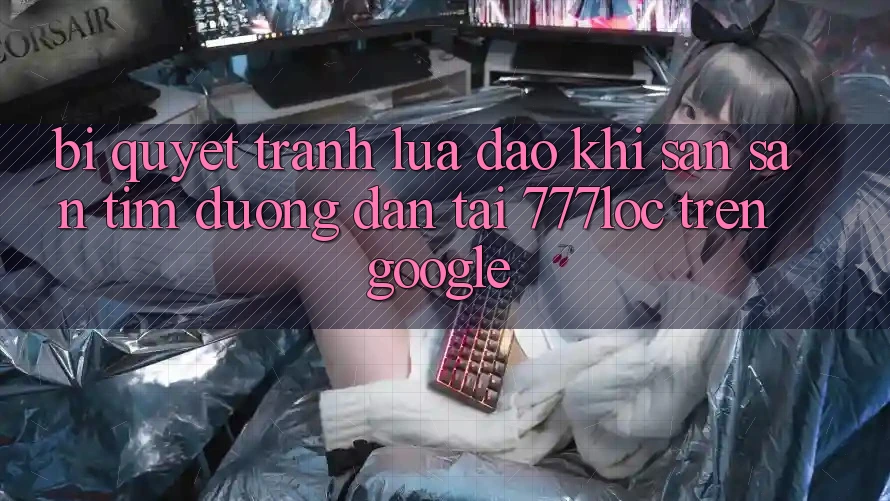 Bí Quyết Tránh Lừa Đảo Khi Săn săn tìm Đường dẫn Tải 777loc Trên Google Bí Quyết Tránh Lừa Đảo Khi Săn săn tìm Đường dẫn Tải 777loc Trên Google