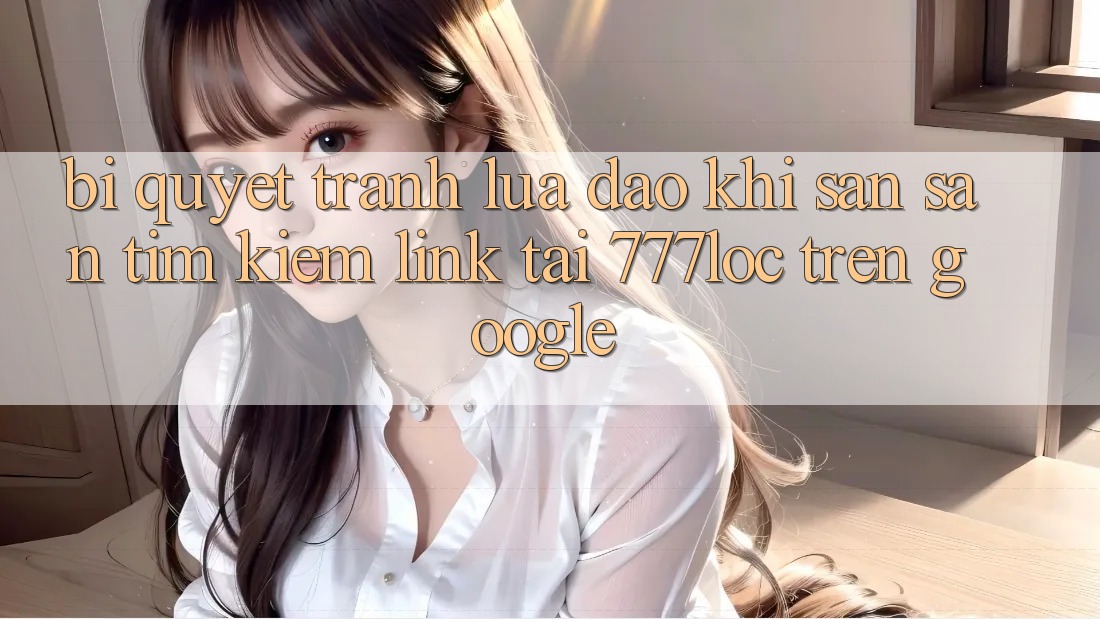 Bí Quyết Tránh Lừa Đảo Khi Săn săn tìm Kiếm Link Tải 777loc Trên Google Bí Quyết Tránh Lừa Đảo Khi Săn săn tìm Kiếm Link Tải 777loc Trên Google