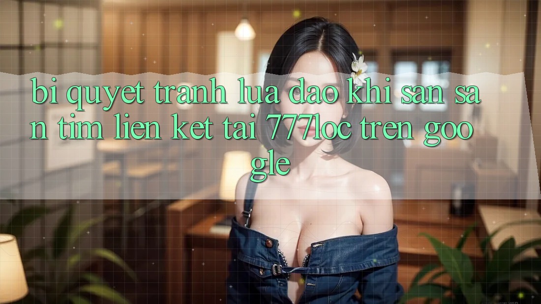 Bí Quyết Tránh Lừa Đảo Khi Săn săn tìm Liên kết Tải 777loc Trên Google Bí Quyết Tránh Lừa Đảo Khi Săn săn tìm Liên kết Tải 777loc Trên Google