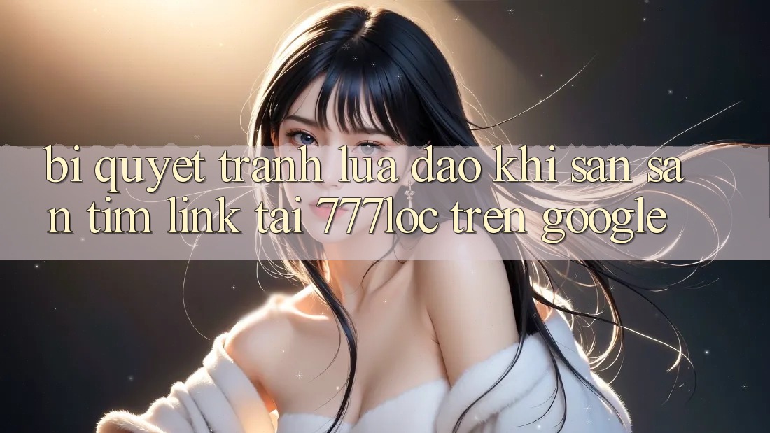 Bí Quyết Tránh Lừa Đảo Khi Săn săn tìm Link Tải 777loc Trên Google Bí Quyết Tránh Lừa Đảo Khi Săn săn tìm Link Tải 777loc Trên Google