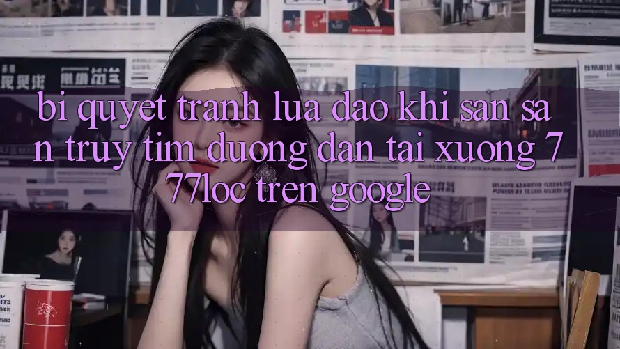 Bí Quyết Tránh Lừa Đảo Khi Săn săn truy tìm Đường dẫn Tải xuống 777loc Trên Google Bí Quyết Tránh Lừa Đảo Khi Săn săn truy tìm Đường dẫn Tải xuống 777loc Trên Google