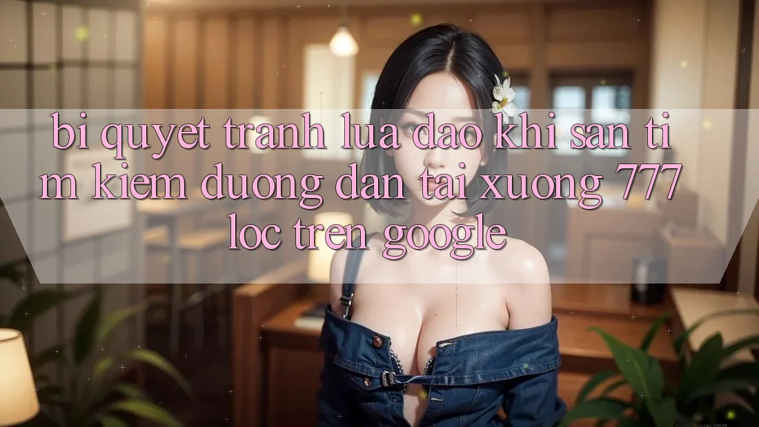 Bí Quyết Tránh Lừa Đảo Khi Săn tìm kiếm Đường dẫn Tải xuống 777loc Trên Google