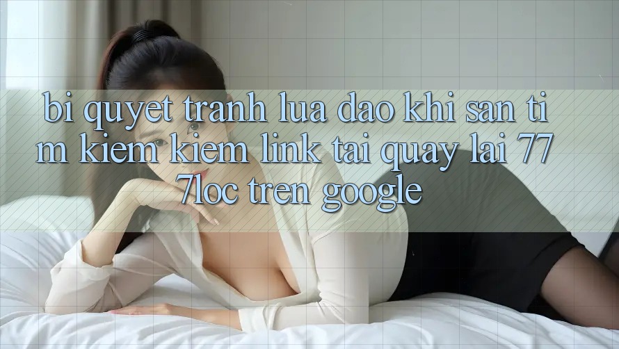 Bí Quyết Tránh Lừa Đảo Khi Săn tìm kiếm Kiếm Link Tải quay lại 777loc Trên Google Bí Quyết Tránh Lừa Đảo Khi Săn tìm kiếm Kiếm Link Tải quay lại 777loc Trên Google