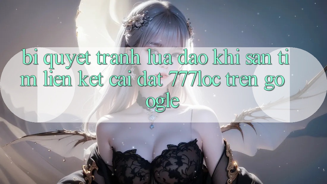 Bí Quyết Tránh Lừa Đảo Khi Săn tìm Liên kết Cài đặt 777loc Trên Google Bí Quyết Tránh Lừa Đảo Khi Săn tìm Liên kết Cài đặt 777loc Trên Google