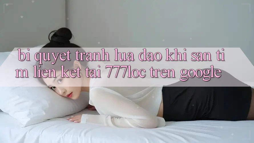 Bí Quyết Tránh Lừa Đảo Khi Săn tìm Liên kết Tải 777loc Trên Google Bí Quyết Tránh Lừa Đảo Khi Săn tìm Liên kết Tải 777loc Trên Google
