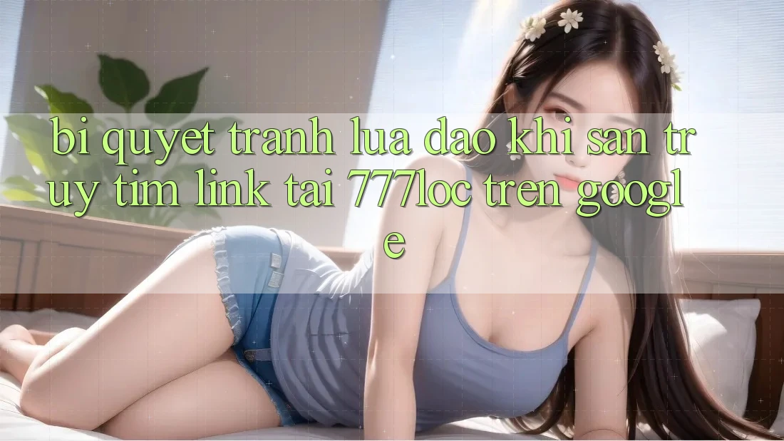 Bí Quyết Tránh Lừa Đảo Khi Săn truy tìm Link Tải 777loc Trên Google Bí Quyết Tránh Lừa Đảo Khi Săn truy tìm Link Tải 777loc Trên Google