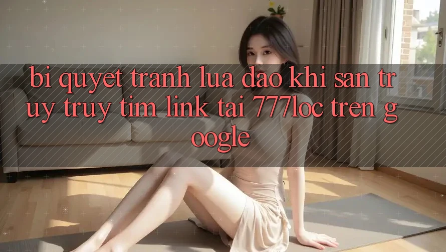 Bí Quyết Tránh Lừa Đảo Khi Săn truy truy tìm Link Tải 777loc Trên Google Bí Quyết Tránh Lừa Đảo Khi Săn truy truy tìm Link Tải 777loc Trên Google