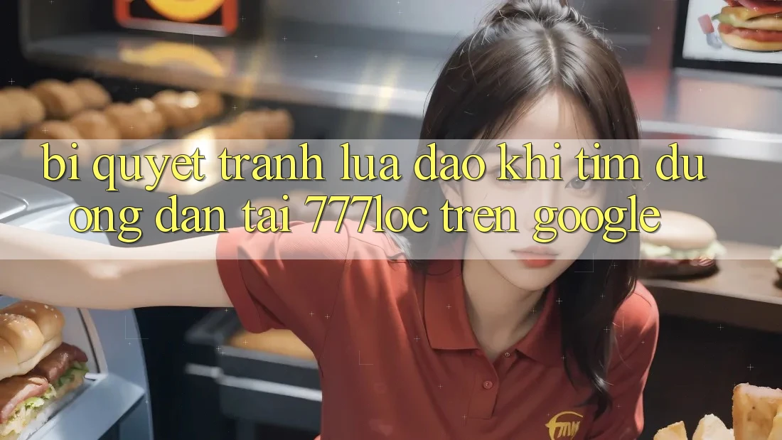 Bí Quyết Tránh Lừa Đảo Khi Tìm Đường dẫn Tải 777loc Trên Google