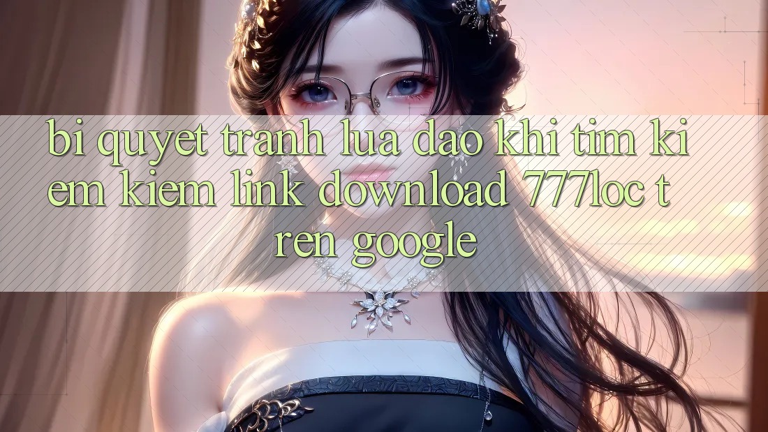 Bí Quyết Tránh Lừa Đảo Khi Tìm kiếm Kiếm Link Download 777loc Trên Google