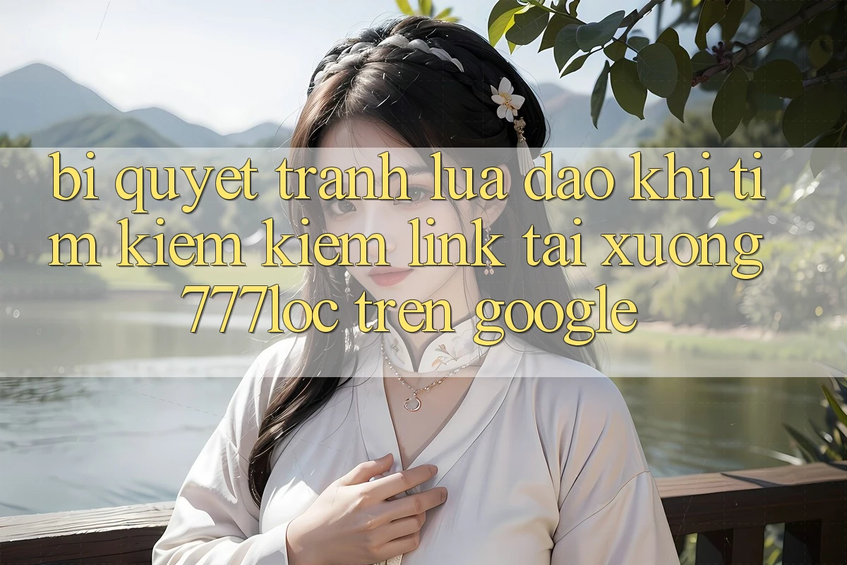 Bí Quyết Tránh Lừa Đảo Khi Tìm kiếm Kiếm Link Tải xuống 777loc Trên Google