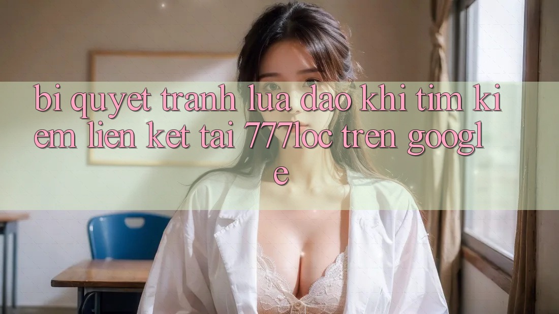 Bí Quyết Tránh Lừa Đảo Khi Tìm Kiếm Liên kết Tải 777loc Trên Google Bí Quyết Tránh Lừa Đảo Khi Tìm Kiếm Liên kết Tải 777loc Trên Google