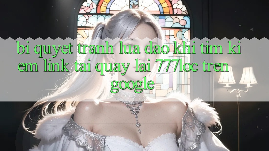 Bí Quyết Tránh Lừa Đảo Khi Tìm Kiếm Link Tải quay lại 777loc Trên Google