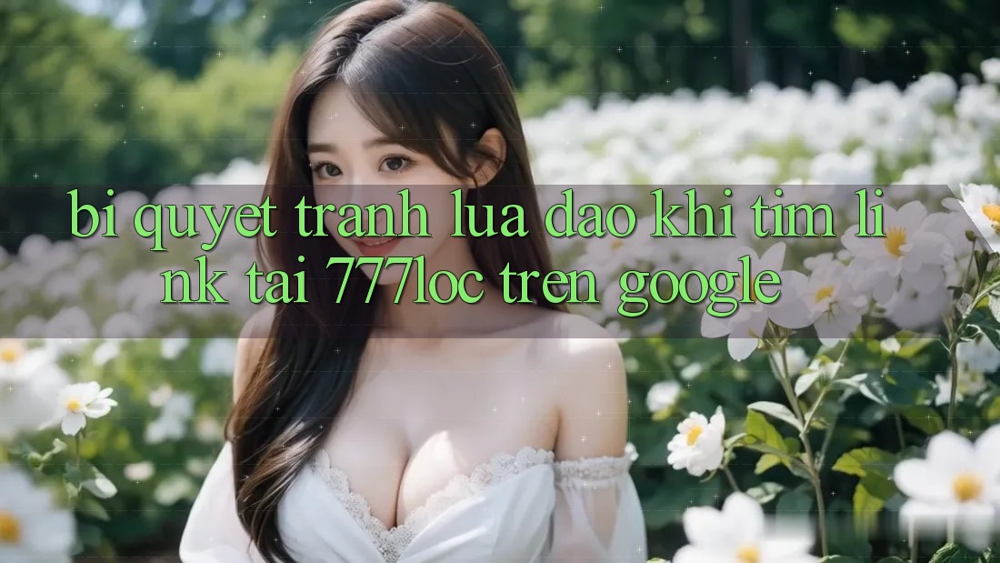 Bí Quyết Tránh Lừa Đảo Khi Tìm Link Tải 777loc Trên Google Bí Quyết Tránh Lừa Đảo Khi Tìm Link Tải 777loc Trên Google