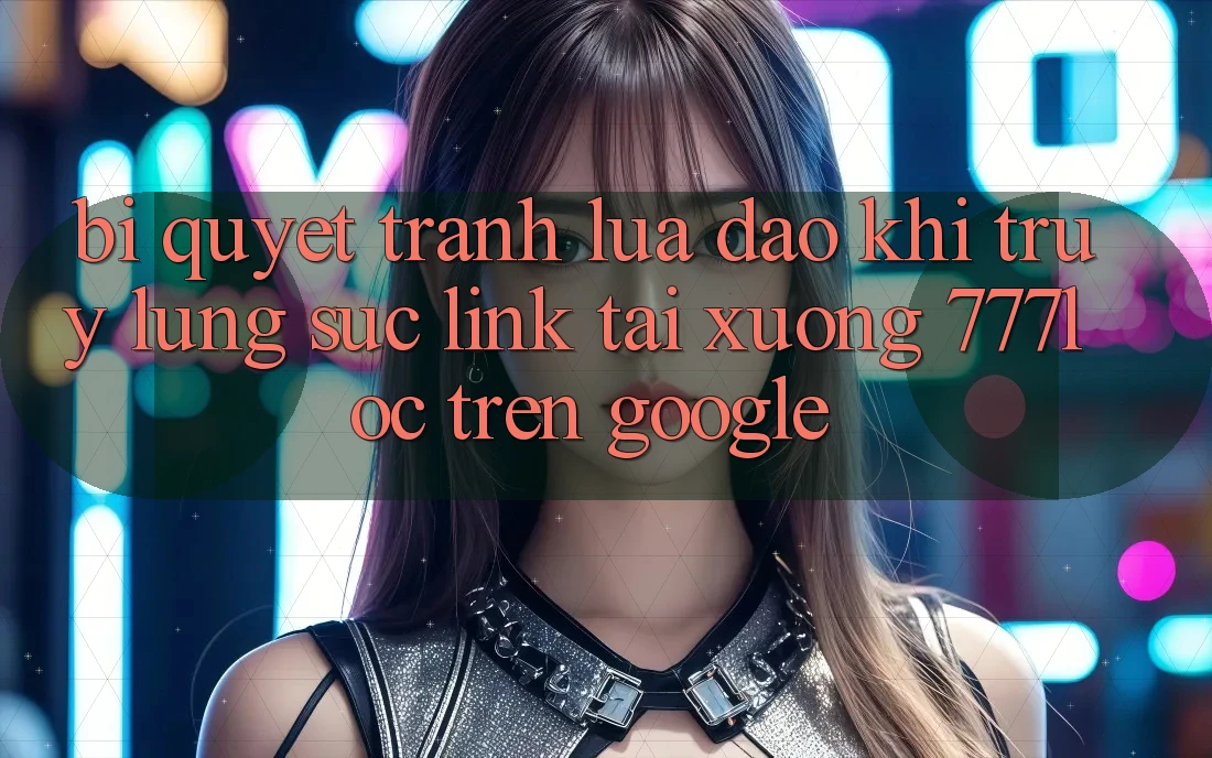 Bí Quyết Tránh Lừa Đảo Khi Truy lùng sục Link Tải xuống 777loc Trên Google Bí Quyết Tránh Lừa Đảo Khi Truy lùng sục Link Tải xuống 777loc Trên Google