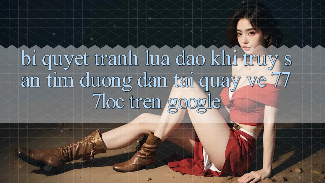 Bí Quyết Tránh Lừa Đảo Khi Truy săn tìm Đường dẫn Tải quay về 777loc Trên Google Bí Quyết Tránh Lừa Đảo Khi Truy săn tìm Đường dẫn Tải quay về 777loc Trên Google