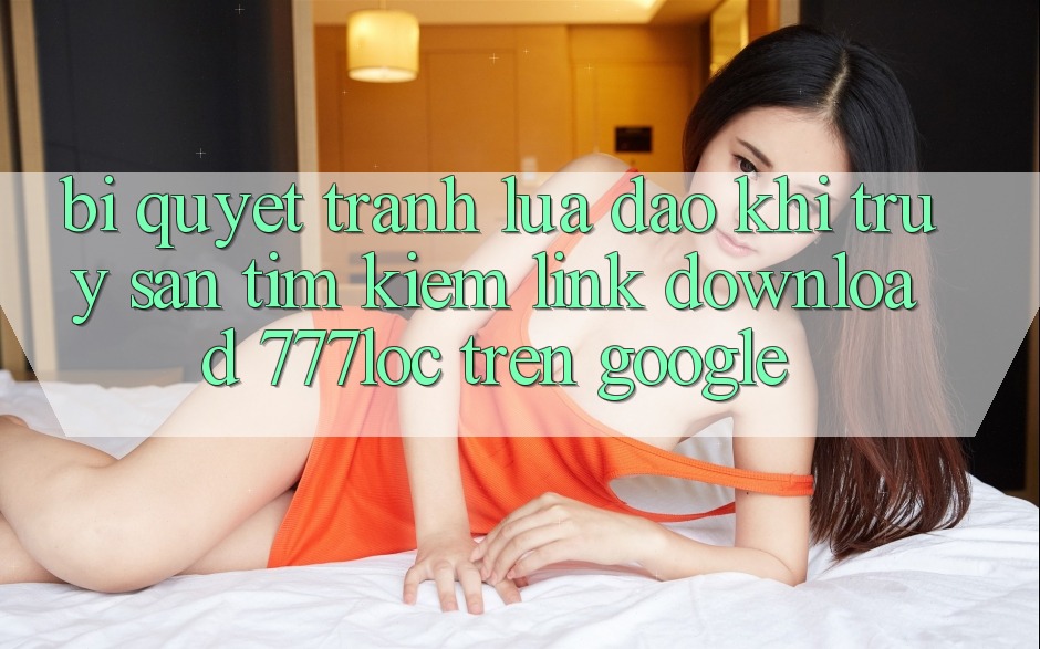 Bí Quyết Tránh Lừa Đảo Khi Truy săn tìm kiếm Link Download 777loc Trên Google Bí Quyết Tránh Lừa Đảo Khi Truy săn tìm kiếm Link Download 777loc Trên Google