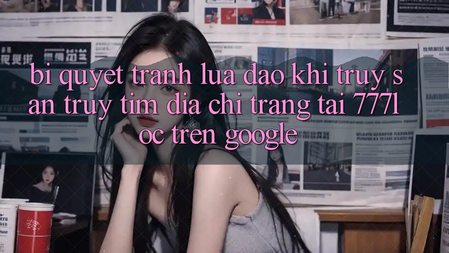 Bí Quyết Tránh Lừa Đảo Khi Truy săn truy tìm Địa chỉ trang Tải 777loc Trên Google Bí Quyết Tránh Lừa Đảo Khi Truy săn truy tìm Địa chỉ trang Tải 777loc Trên Google