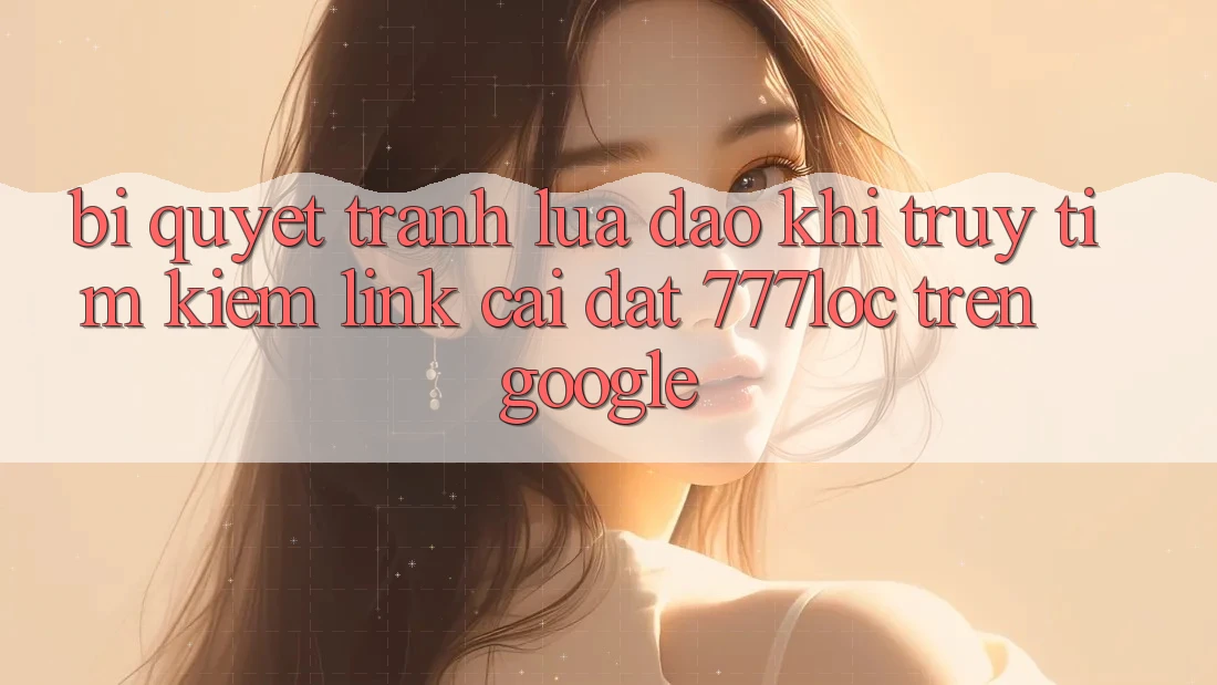 Bí Quyết Tránh Lừa Đảo Khi Truy tìm Kiếm Link Cài đặt 777loc Trên Google Bí Quyết Tránh Lừa Đảo Khi Truy tìm Kiếm Link Cài đặt 777loc Trên Google