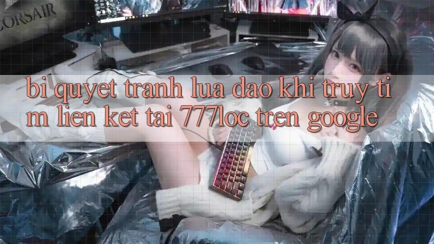 Bí Quyết Tránh Lừa Đảo Khi Truy tìm Liên kết Tải 777loc Trên Google