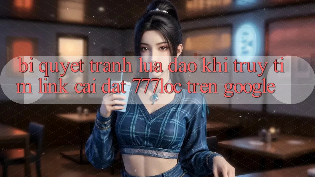 Bí quyết Tránh Lừa Đảo Khi Truy tìm Link Cài đặt 777loc Trên Google Bí quyết Tránh Lừa Đảo Khi Truy tìm Link Cài đặt 777loc Trên Google