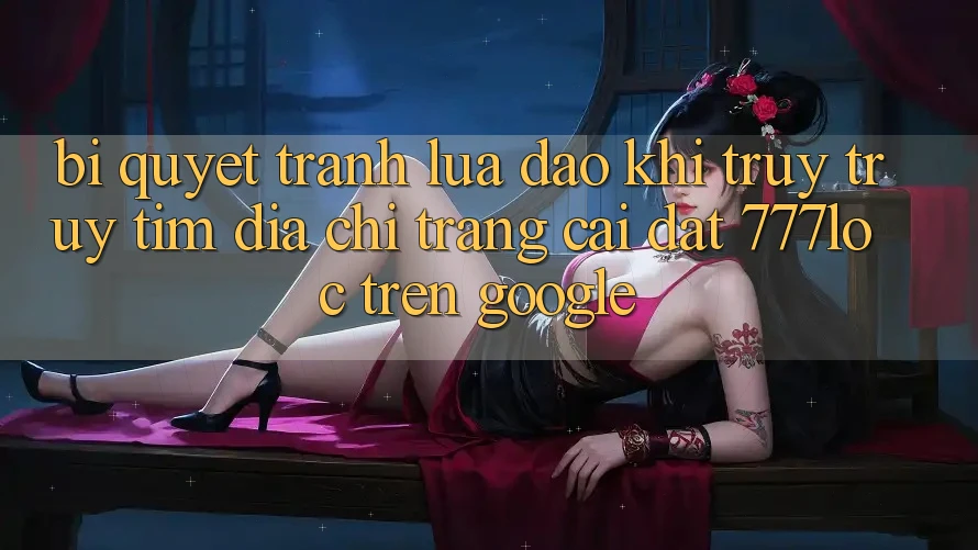 Bí Quyết Tránh Lừa Đảo Khi Truy truy tìm Địa chỉ trang Cài đặt 777loc Trên Google Bí Quyết Tránh Lừa Đảo Khi Truy truy tìm Địa chỉ trang Cài đặt 777loc Trên Google