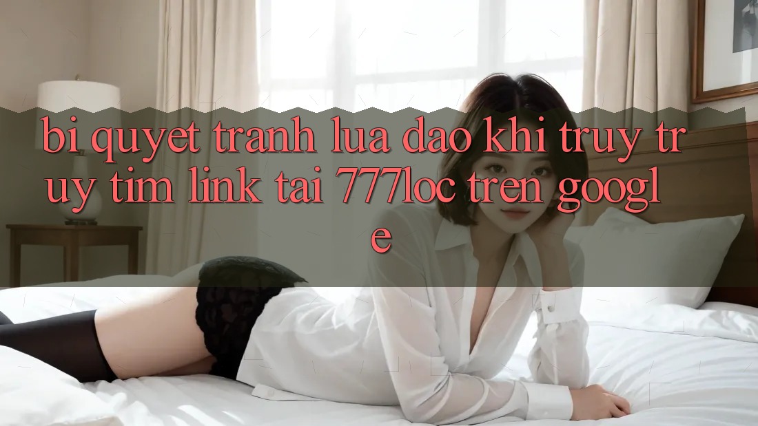 Bí Quyết Tránh Lừa Đảo Khi Truy truy tìm Link Tải 777loc Trên Google