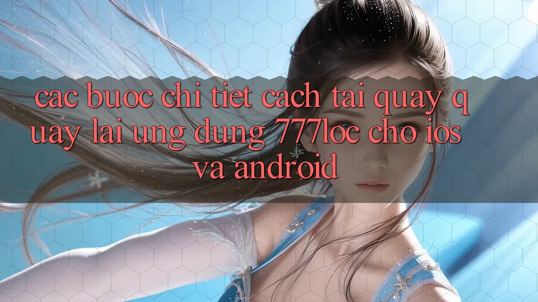 Các bước Chi Tiết Cách Tải quay quay lại Ứng Dụng 777loc Cho iOS Và Android Các bước Chi Tiết Cách Tải quay quay lại Ứng Dụng 777loc Cho iOS Và Android