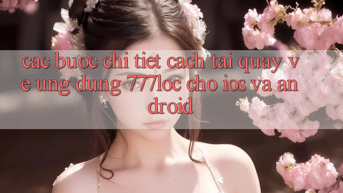 Các bước Chi Tiết Cách Tải quay về Ứng Dụng 777loc Cho iOS Và Android Các bước Chi Tiết Cách Tải quay về Ứng Dụng 777loc Cho iOS Và Android