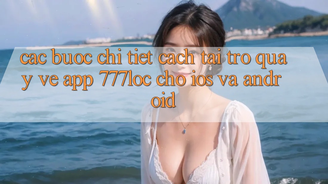 Các bước Chi Tiết Cách Tải trở quay về App 777loc Cho iOS Và Android