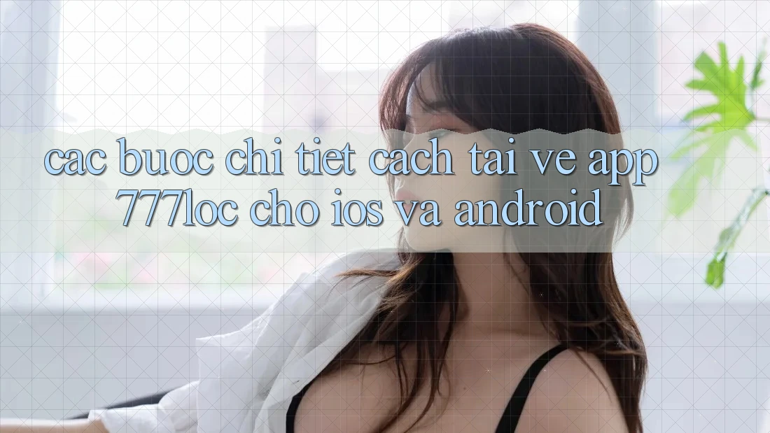 Các bước Chi Tiết Cách Tải về App 777loc Cho iOS Và Android Các bước Chi Tiết Cách Tải về App 777loc Cho iOS Và Android