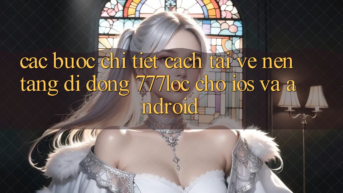 Các bước Chi Tiết Cách Tải về Nền tảng di động 777loc Cho iOS Và Android Các bước Chi Tiết Cách Tải về Nền tảng di động 777loc Cho iOS Và Android