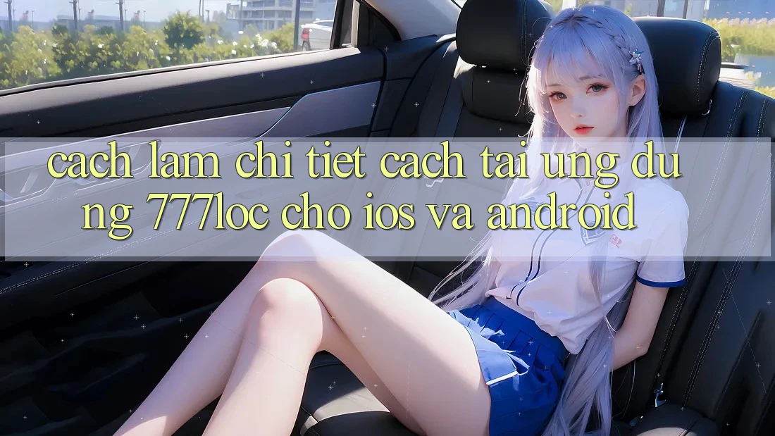 Cách làm Chi Tiết Cách Tải Ứng Dụng 777loc Cho iOS Và Android Cách làm Chi Tiết Cách Tải Ứng Dụng 777loc Cho iOS Và Android