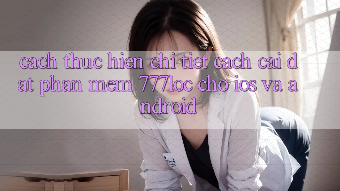 Cách thực hiện Chi Tiết Cách Cài đặt Phần mềm 777loc Cho iOS Và Android Cách thực hiện Chi Tiết Cách Cài đặt Phần mềm 777loc Cho iOS Và Android