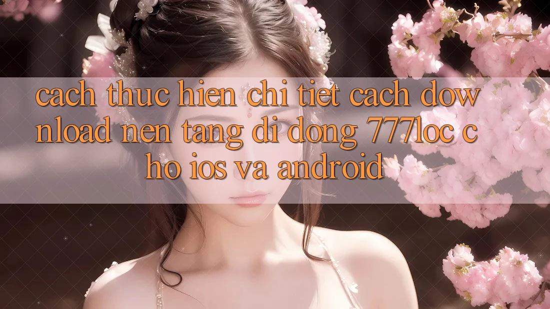 Cách thực hiện Chi Tiết Cách Download Nền tảng di động 777loc Cho iOS Và Android Cách thực hiện Chi Tiết Cách Download Nền tảng di động 777loc Cho iOS Và Android