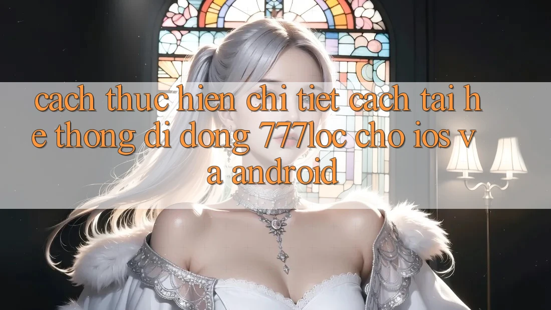 Cách thực hiện Chi Tiết Cách Tải Hệ thống di động 777loc Cho iOS Và Android