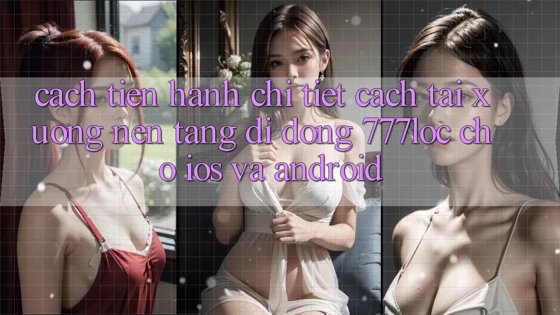 Cách tiến hành Chi Tiết Cách Tải xuống Nền tảng di động 777loc Cho iOS Và Android Cách tiến hành Chi Tiết Cách Tải xuống Nền tảng di động 777loc Cho iOS Và Android