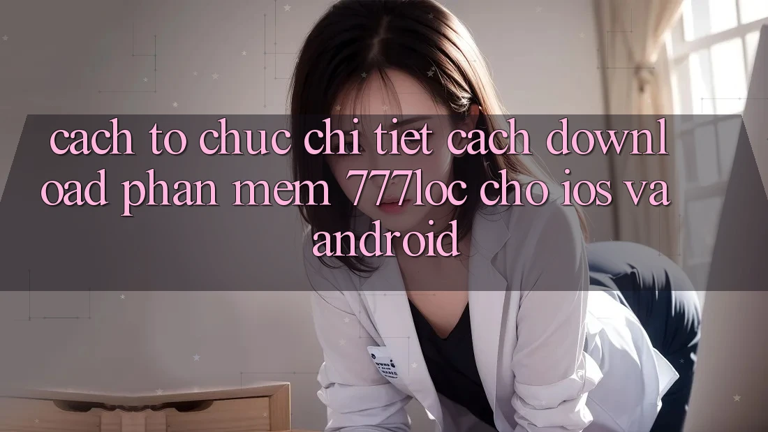 Cách tổ chức Chi Tiết Cách Download Phần mềm 777loc Cho iOS Và Android