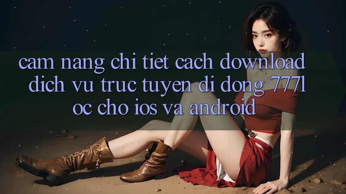 Cẩm nang Chi Tiết Cách Download Dịch vụ trực tuyến di động 777loc Cho iOS Và Android Cẩm nang Chi Tiết Cách Download Dịch vụ trực tuyến di động 777loc Cho iOS Và Android