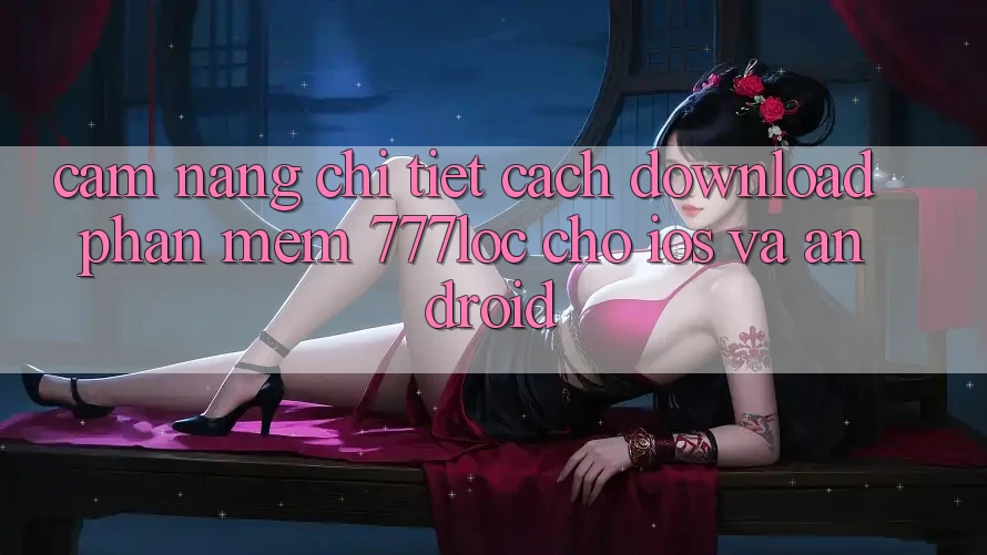 Cẩm nang Chi Tiết Cách Download Phần mềm 777loc Cho iOS Và Android Cẩm nang Chi Tiết Cách Download Phần mềm 777loc Cho iOS Và Android