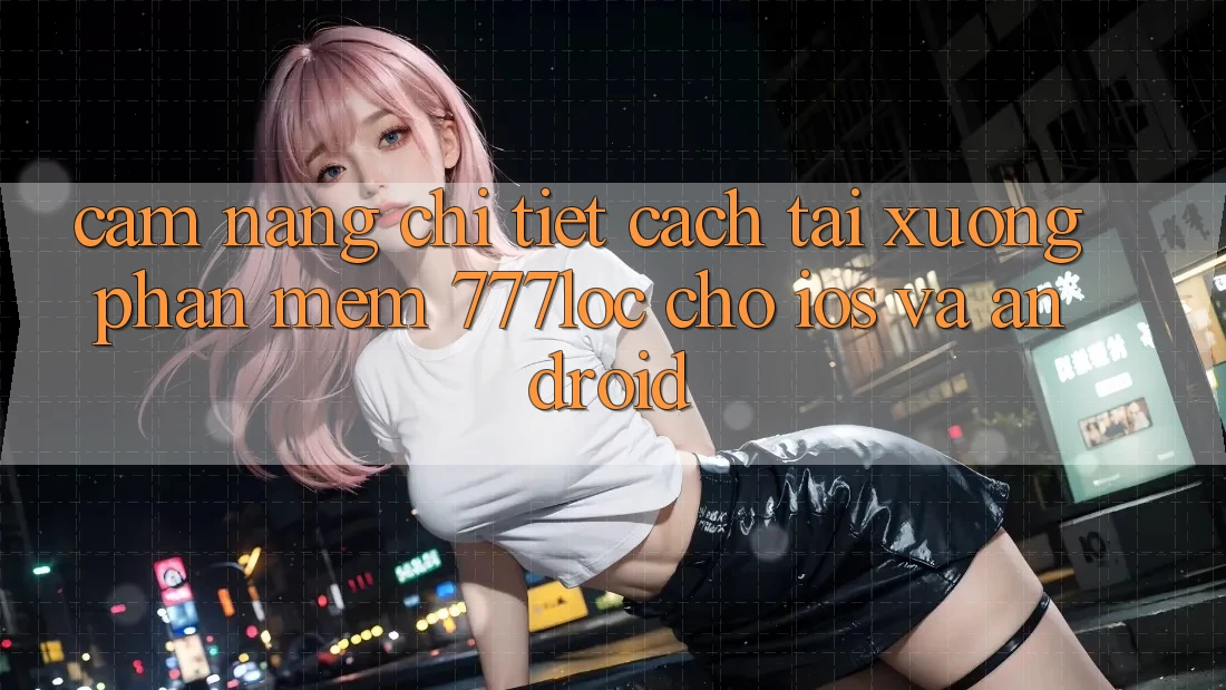 Cẩm nang Chi Tiết Cách Tải xuống Phần mềm 777loc Cho iOS Và Android
