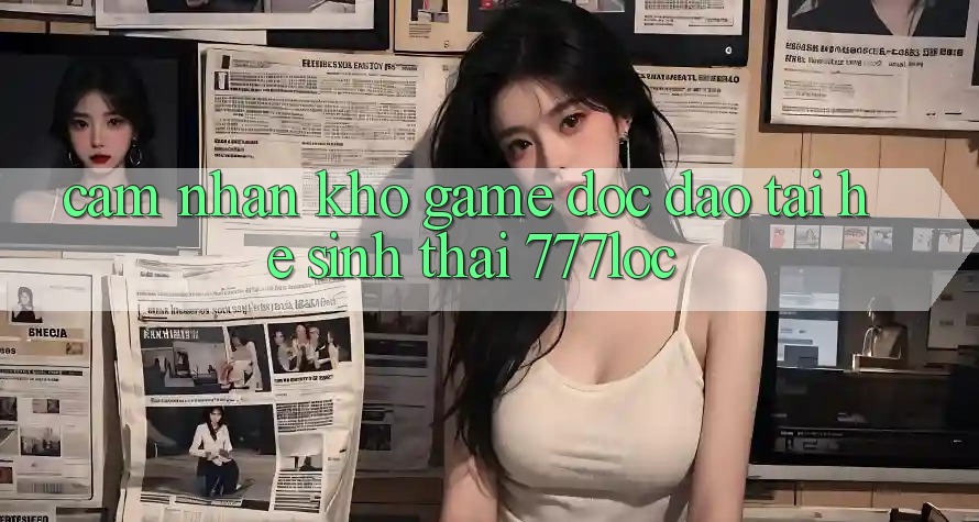 Cảm nhận Kho Game Độc Đáo Tại Hệ Sinh Thái 777loc