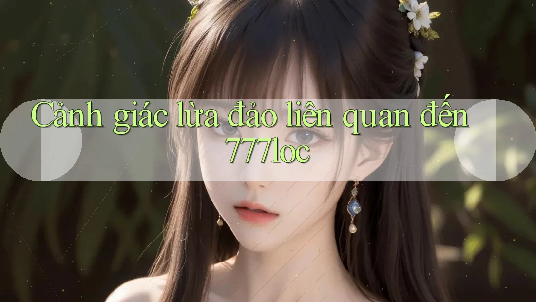 Cảnh giác lừa đảo liên quan đến 777loc Cảnh giác lừa đảo liên quan đến 777loc