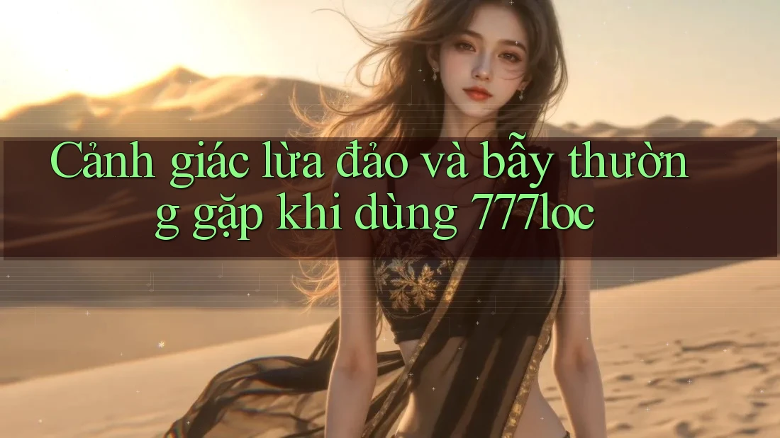 Cảnh giác lừa đảo và bẫy thường gặp khi dùng 777loc Cảnh giác lừa đảo và bẫy thường gặp khi dùng 777loc