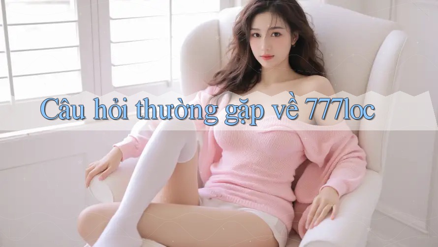 Câu hỏi thường gặp về 777loc