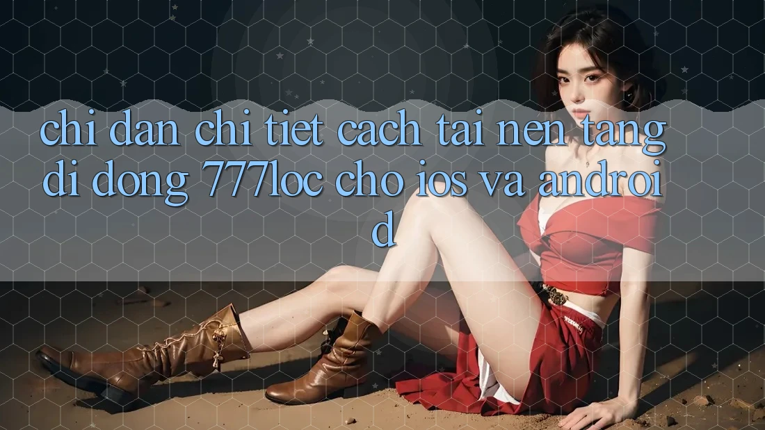 Chỉ dẫn Chi Tiết Cách Tải Nền tảng di động 777loc Cho iOS Và Android Chỉ dẫn Chi Tiết Cách Tải Nền tảng di động 777loc Cho iOS Và Android