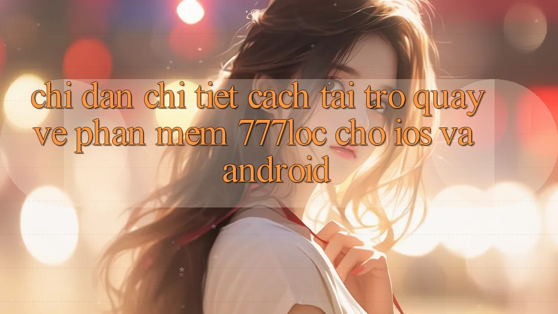 Chỉ dẫn Chi Tiết Cách Tải trở quay về Phần mềm 777loc Cho iOS Và Android Chỉ dẫn Chi Tiết Cách Tải trở quay về Phần mềm 777loc Cho iOS Và Android
