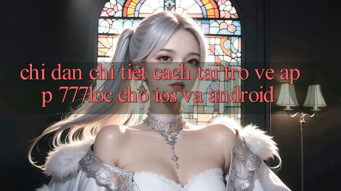 Chỉ dẫn Chi Tiết Cách Tải trở về App 777loc Cho iOS Và Android Chỉ dẫn Chi Tiết Cách Tải trở về App 777loc Cho iOS Và Android