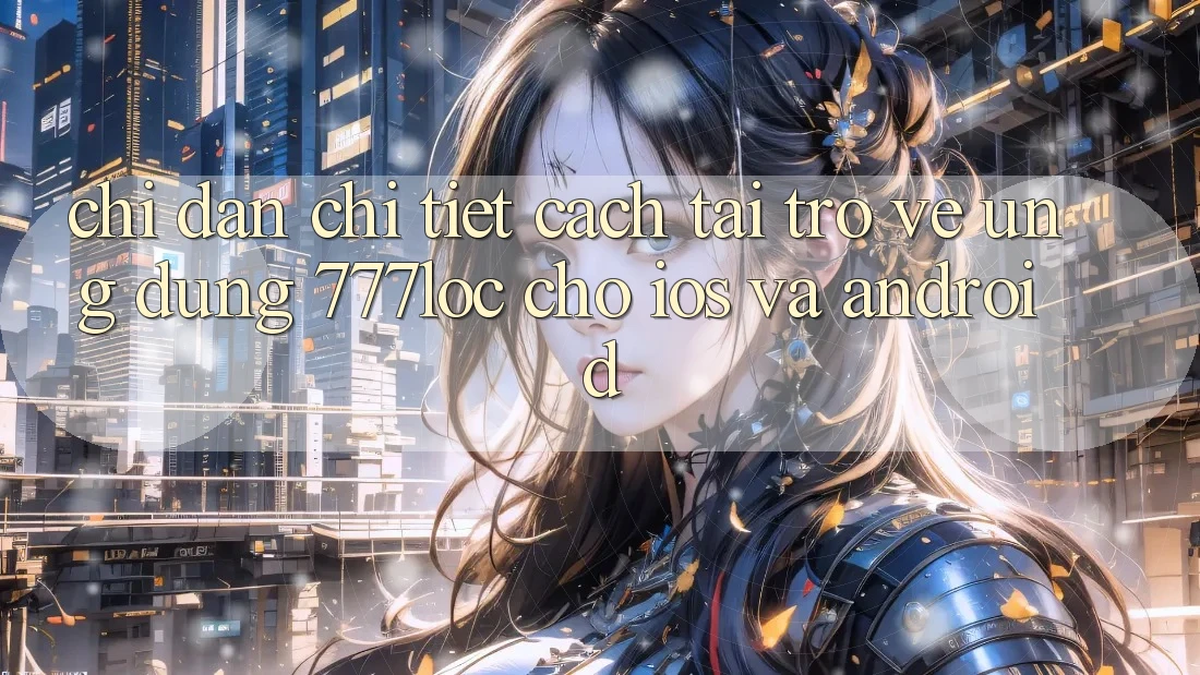 Chỉ dẫn Chi Tiết Cách Tải trở về Ứng Dụng 777loc Cho iOS Và Android